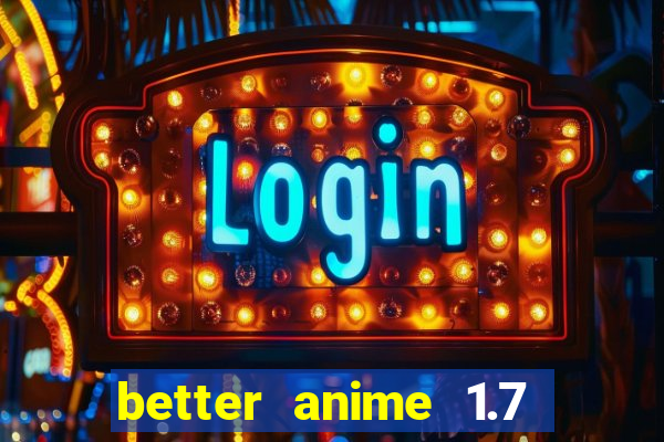 better anime 1.7 apk download